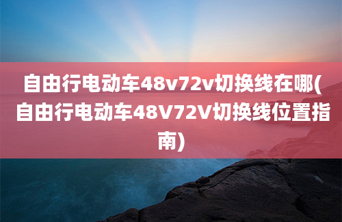 自由行电动车48v72v切换线在哪(自由行电动车48V72V切换线位置指南)