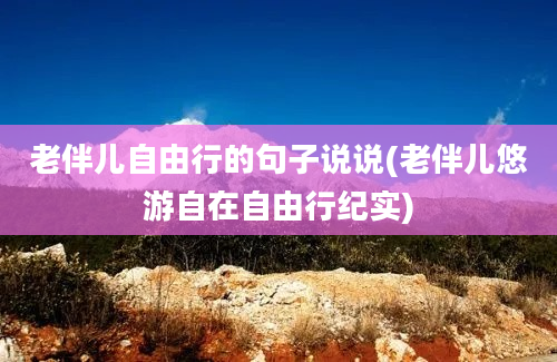 老伴儿自由行的句子说说(老伴儿悠游自在自由行纪实)