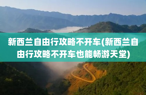 新西兰自由行攻略不开车(新西兰自由行攻略不开车也能畅游天堂)