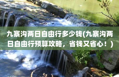 九寨沟两日自由行多少钱(九寨沟两日自由行预算攻略，省钱又省心！)