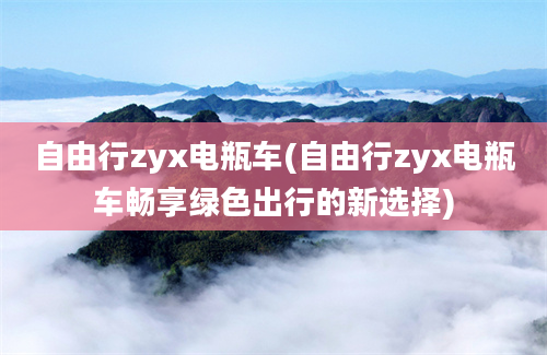 自由行zyx电瓶车(自由行zyx电瓶车畅享绿色出行的新选择)