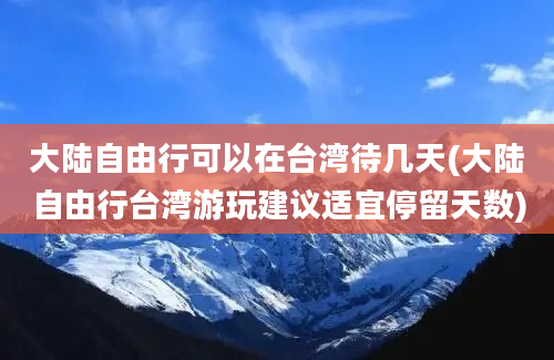 大陆自由行可以在台湾待几天(大陆自由行台湾游玩建议适宜停留天数)