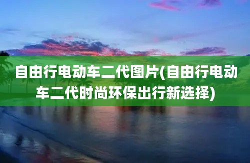 自由行电动车二代图片(自由行电动车二代时尚环保出行新选择)