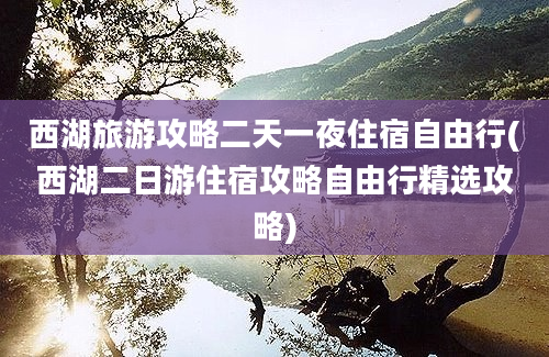 西湖旅游攻略二天一夜住宿自由行(西湖二日游住宿攻略自由行精选攻略)