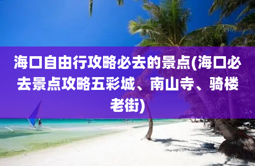 海口自由行攻略必去的景点(海口必去景点攻略五彩城、南山寺、骑楼老街)