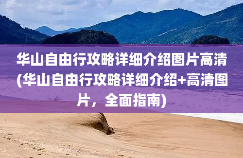 华山自由行攻略详细介绍图片高清(华山自由行攻略详细介绍+高清图片，全面指南)