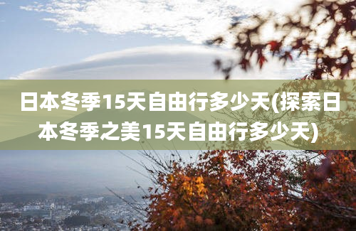 日本冬季15天自由行多少天(探索日本冬季之美15天自由行多少天)