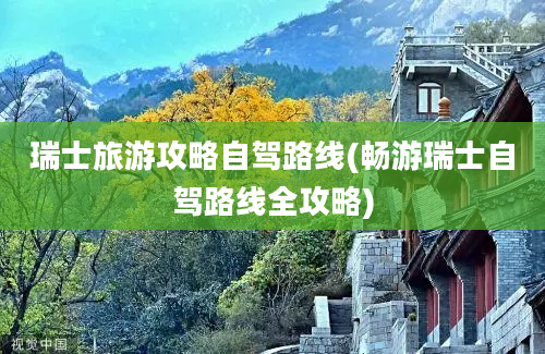 瑞士旅游攻略自驾路线(畅游瑞士自驾路线全攻略)