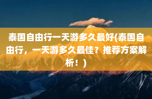 泰国自由行一天游多久最好(泰国自由行，一天游多久最佳？推荐方案解析！)