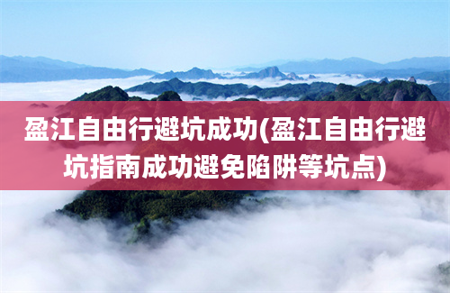 盈江自由行避坑成功(盈江自由行避坑指南成功避免陷阱等坑点)