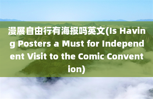 漫展自由行有海报吗英文(Is Having Posters a Must for Independent Visit to the Comic Convention)