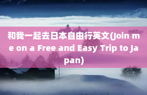 和我一起去日本自由行英文(Join me on a Free and Easy Trip to Japan)