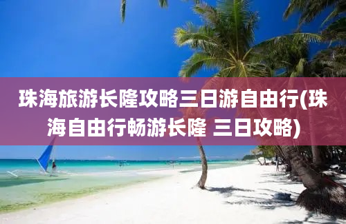 珠海旅游长隆攻略三日游自由行(珠海自由行畅游长隆 三日攻略)