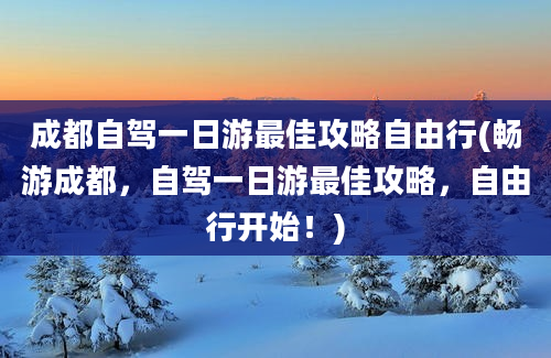 成都自驾一日游最佳攻略自由行(畅游成都，自驾一日游最佳攻略，自由行开始！)