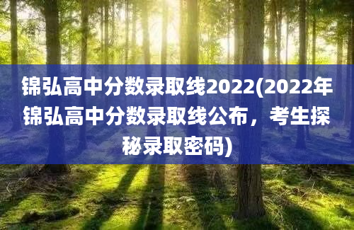 锦弘高中分数录取线2022(2022年锦弘高中分数录取线公布，考生探秘录取密码)