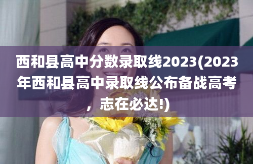 西和县高中分数录取线2023(2023年西和县高中录取线公布备战高考，志在必达!)