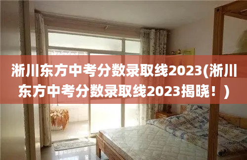 淅川东方中考分数录取线2023(淅川东方中考分数录取线2023揭晓！)