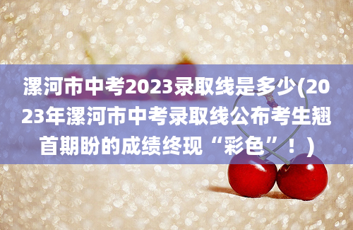 漯河市中考2023录取线是多少(2023年漯河市中考录取线公布考生翘首期盼的成绩终现“彩色”！)