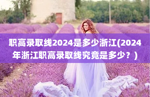 职高录取线2024是多少浙江(2024年浙江职高录取线究竟是多少？)