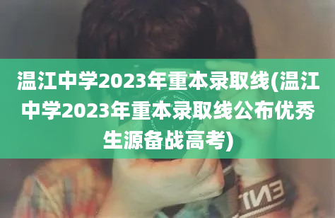 温江中学2023年重本录取线(温江中学2023年重本录取线公布优秀生源备战高考)