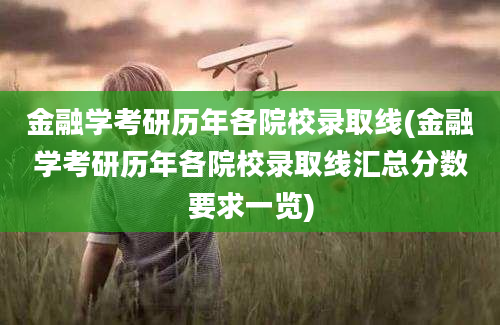 金融学考研历年各院校录取线(金融学考研历年各院校录取线汇总分数要求一览)