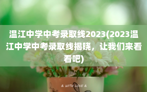 温江中学中考录取线2023(2023温江中学中考录取线揭晓，让我们来看看吧)