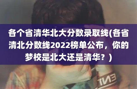 各个省清华北大分数录取线(各省清北分数线2022榜单公布，你的梦校是北大还是清华？)