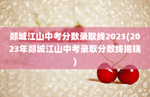 郯城江山中考分数录取线2023(2023年郯城江山中考录取分数线揭晓)