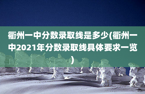 衢州一中分数录取线是多少(衢州一中2021年分数录取线具体要求一览)