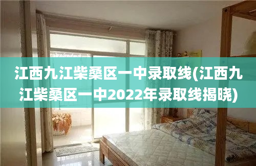 江西九江柴桑区一中录取线(江西九江柴桑区一中2022年录取线揭晓)