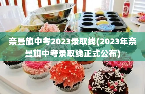 奈曼旗中考2023录取线(2023年奈曼旗中考录取线正式公布)