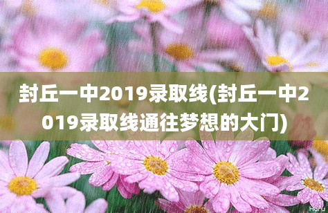 封丘一中2019录取线(封丘一中2019录取线通往梦想的大门)