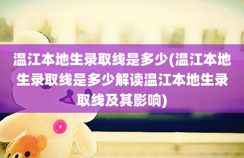 温江本地生录取线是多少(温江本地生录取线是多少解读温江本地生录取线及其影响)