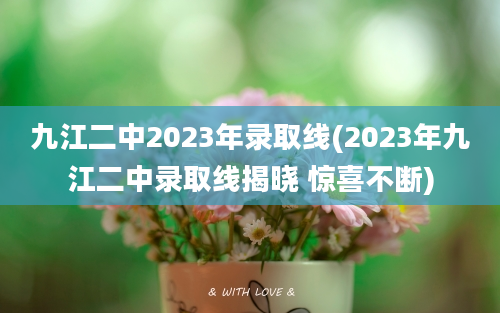 九江二中2023年录取线(2023年九江二中录取线揭晓 惊喜不断)