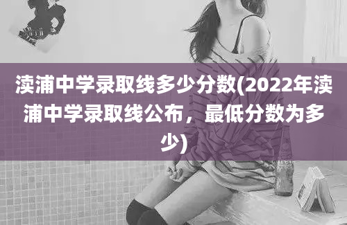 渎浦中学录取线多少分数(2022年渎浦中学录取线公布，最低分数为多少)