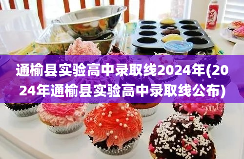 通榆县实验高中录取线2024年(2024年通榆县实验高中录取线公布)