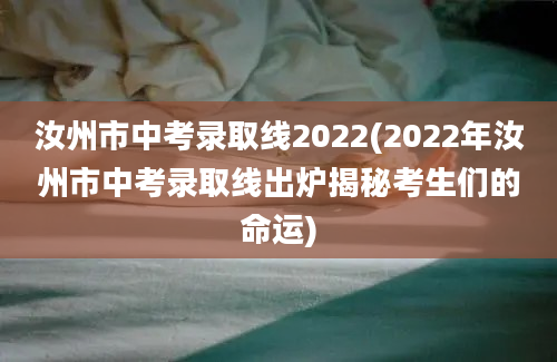 汝州市中考录取线2022(2022年汝州市中考录取线出炉揭秘考生们的命运)