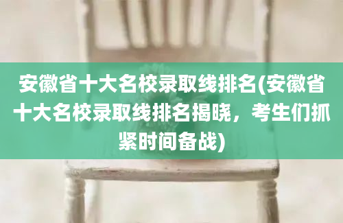 安徽省十大名校录取线排名(安徽省十大名校录取线排名揭晓，考生们抓紧时间备战)