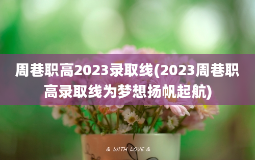 周巷职高2023录取线(2023周巷职高录取线为梦想扬帆起航)