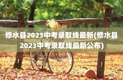 修水县2023中考录取线最新(修水县2023中考录取线最新公布)