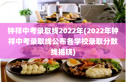 钟祥中考录取线2022年(2022年钟祥中考录取线公布各学校录取分数线揭晓)