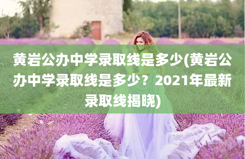 黄岩公办中学录取线是多少(黄岩公办中学录取线是多少？2021年最新录取线揭晓)