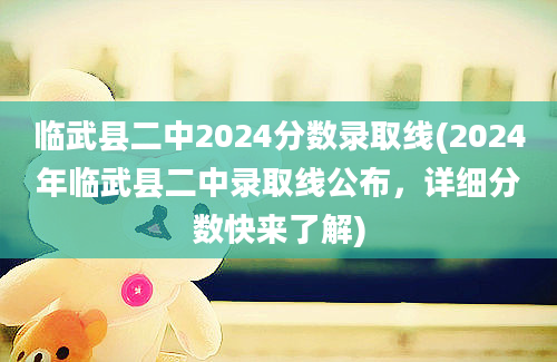 临武县二中2024分数录取线(2024年临武县二中录取线公布，详细分数快来了解)