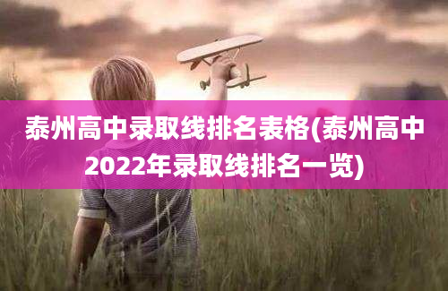 泰州高中录取线排名表格(泰州高中2022年录取线排名一览)