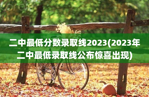 二中最低分数录取线2023(2023年二中最低录取线公布惊喜出现)