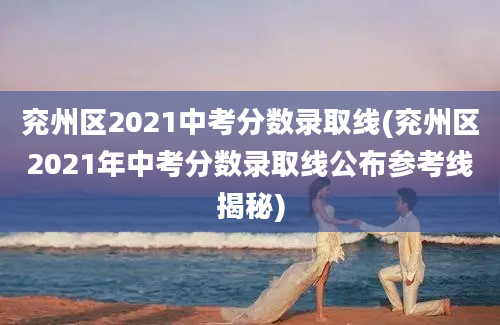 兖州区2021中考分数录取线(兖州区2021年中考分数录取线公布参考线揭秘)