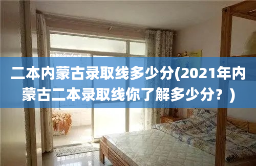 二本内蒙古录取线多少分(2021年内蒙古二本录取线你了解多少分？)