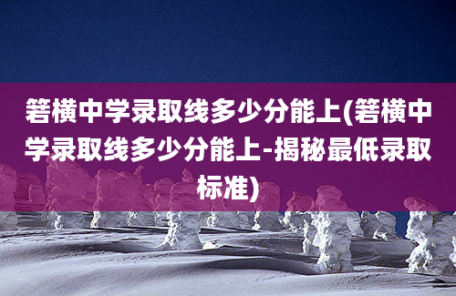 箬横中学录取线多少分能上(箬横中学录取线多少分能上-揭秘最低录取标准)