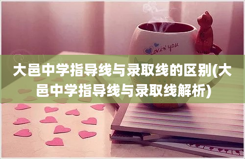 大邑中学指导线与录取线的区别(大邑中学指导线与录取线解析)