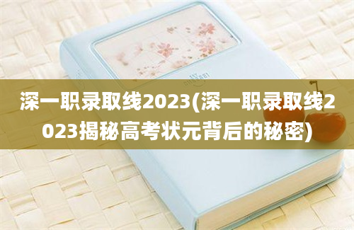 深一职录取线2023(深一职录取线2023揭秘高考状元背后的秘密)